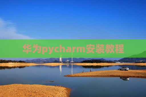 华为pycharm安装教程 华为pycharm安装教程